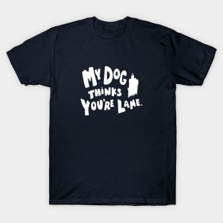 My Dog Thinks You're Lame. T-Shirt